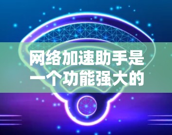 网络加速助手是一个功能强大的软件,帮助用户加速下载和观看视频,减少延迟和等待时间。以下是网络加速助手的最新版本v5.5和v6.1的详细介绍 网络加速助手是一个功能强大的软件,帮助用户加速下载和观看视频,减少延迟和等待时间。以下是网络加速助手的最新版本v5.5和v6.1的详细介绍