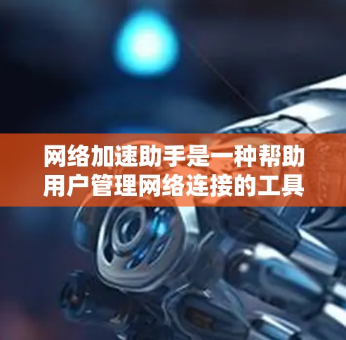 网络加速助手是一种帮助用户管理网络连接的工具，通常包括设置IP地址、管理防火墙、管理多条网络连接等功能。以下是基于以下步骤的网络加速助手使用指南