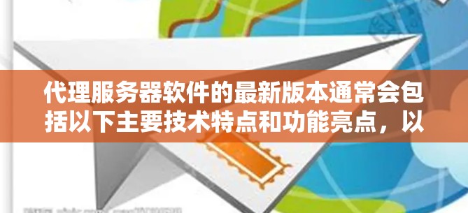 代理服务器软件的最新版本通常会包括以下主要技术特点和功能亮点,以提供更高效的、安全且灵活的服务 代理服务器软件的最新版本通常会包括以下主要技术特点和功能亮点,以提供更高效的、安全且灵活的服务