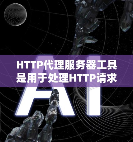 HTTP代理服务器工具是用于处理HTTP请求、处理参数、选择服务器端以及在服务器端处理请求并转发回客户端的工具。以下是对这些工具的详细总结 HTTP代理服务器工具是用于处理HTTP请求、处理参数、选择服务器端以及在服务器端处理请求并转发回客户端的工具。以下是对这些工具的详细总结
