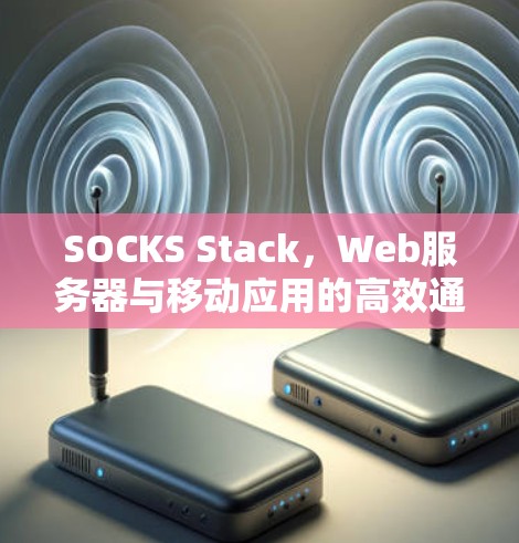 SOCKS Stack，Web服务器与移动应用的高效通信解决方案