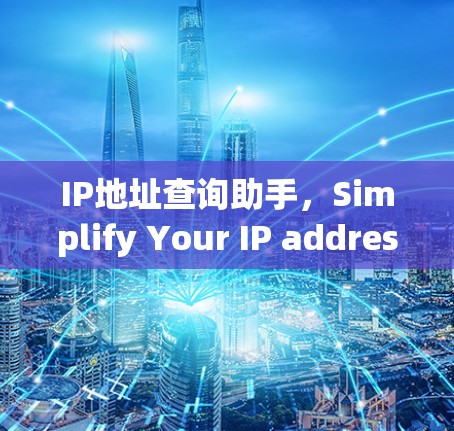 IP地址查询助手,Simplify Your IP address Management IP地址查询助手,Simplify Your IP address Management