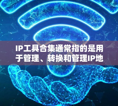 IP工具合集通常指的是用于管理、转换和管理IP地址的工具包管理工具。以下是一些常见的IP工具合集和它们的主要功能