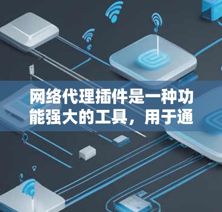 网络代理插件是一种功能强大的工具，用于通过网络连接到网站，访问和处理数据。以下是使用网络代理插件的指南，涵盖功能、步骤、常见用途、安装与配置、常见问题及解决方法等方面