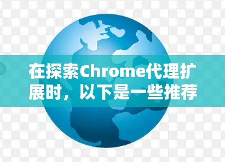 在探索Chrome代理扩展时，以下是一些推荐的扩展及其使用建议