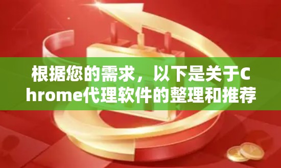 根据您的需求，以下是关于Chrome代理软件的整理和推荐
