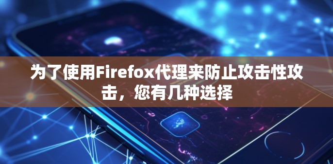 为了使用Firefox代理来防止攻击性攻击,您有几种选择 为了使用Firefox代理来防止攻击性攻击,您有几种选择