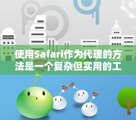 使用Safari作为代理的方法是一个复杂但实用的工具,适合需要访问外部资源的人群。以下是详细的步骤指南,帮助您理解和操作 使用Safari作为代理的方法是一个复杂但实用的工具,适合需要访问外部资源的人群。以下是详细的步骤指南,帮助您理解和操作