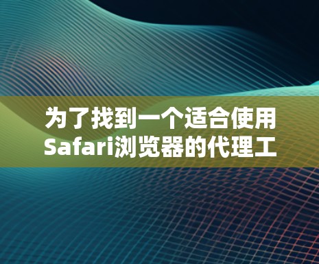 为了找到一个适合使用Safari浏览器的代理工具,以下是一些综合考虑的因素和推荐 为了找到一个适合使用Safari浏览器的代理工具,以下是一些综合考虑的因素和推荐