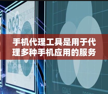 手机代理工具是用于代理多种手机应用的服务，如微信、QQ、支付宝等。以下是使用手机代理工具的步骤指南