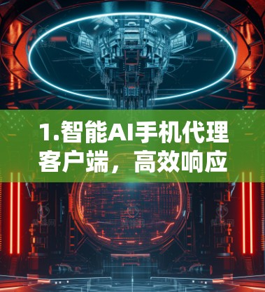 1.智能AI手机代理客户端,高效响应,精准服务,触手可及的AI客服解决方案 1.智能AI手机代理客户端,高效响应,精准服务,触手可及的AI客服解决方案