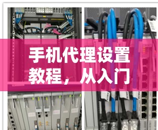 手机代理设置教程，从入门到优化