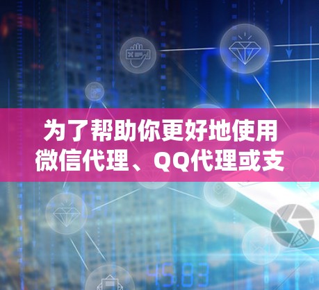 为了帮助你更好地使用微信代理、QQ代理或支付宝代理,以下是一个系统化的指南,涵盖各个平台的使用方法、费用、隐私保护以及支付方式,帮助你选择最适合自己的代理 为了帮助你更好地使用微信代理、QQ代理或支付宝代理,以下是一个系统化的指南,涵盖各个平台的使用方法、费用、隐私保护以及支付方式,帮助你选择最适合自己的代理