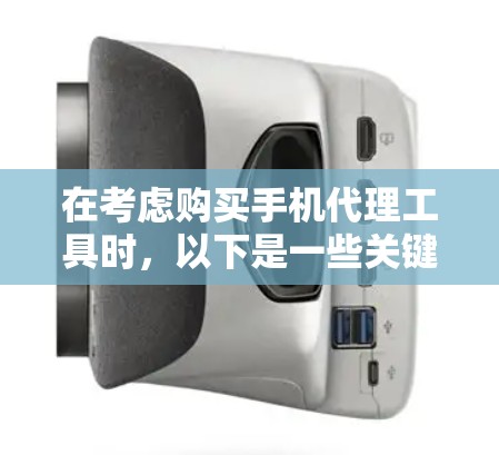 在考虑购买手机代理工具时，以下是一些关键步骤和建议