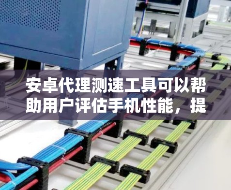 安卓代理测速工具可以帮助用户评估手机性能,提升用户体验。以下是几个主要的测速工具及其测试指标 安卓代理测速工具可以帮助用户评估手机性能,提升用户体验。以下是几个主要的测速工具及其测试指标