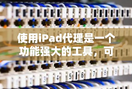 使用iPad代理是一个功能强大的工具,可以帮助开发者自动化和优化用户体验,同时保护隐私。以下是一个分步骤的指南,帮助您逐步理解和使用iPad代理 使用iPad代理是一个功能强大的工具,可以帮助开发者自动化和优化用户体验,同时保护隐私。以下是一个分步骤的指南,帮助您逐步理解和使用iPad代理