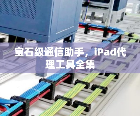 宝石级通信助手,iPad代理工具全集 宝石级通信助手,iPad代理工具全集