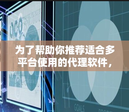 为了帮助你推荐适合多平台使用的代理软件，以下是一些推荐的软件及其特点，供你参考