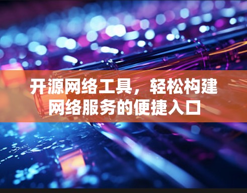 开源网络工具，轻松构建网络服务的便捷入口