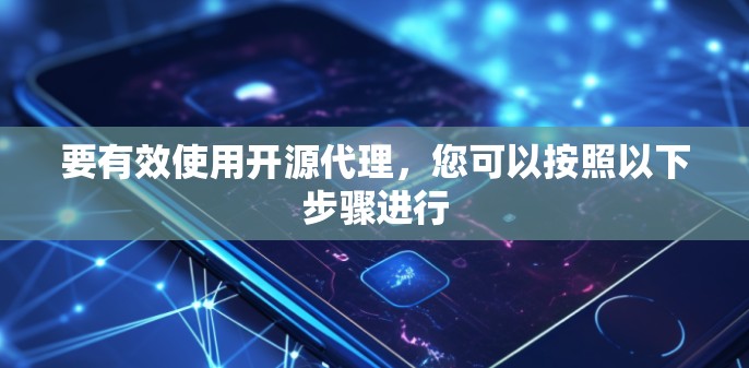 要有效使用开源代理，您可以按照以下步骤进行