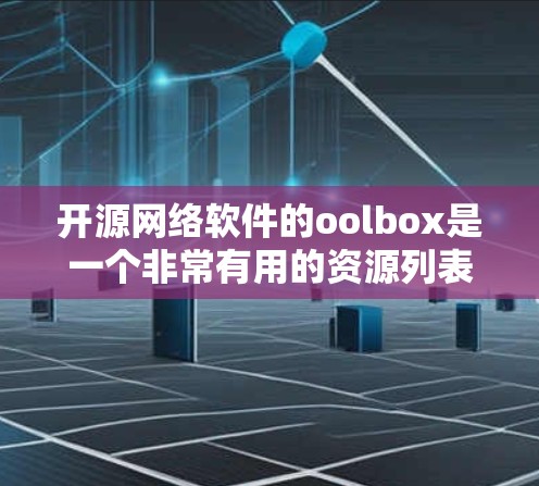 开源网络软件的oolbox是一个非常有用的资源列表，涵盖了开发工具、数据库、聊天工具、云服务和游戏开发等多个领域。以下是该资源的概述和结构