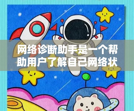 网络诊断助手是一个帮助用户了解自己网络状态的工具,通常用于检查设备连接到哪里、防火墙设置、服务器状态等。以下是一个详细的步骤指南,帮助你找到和使用网络诊断助手