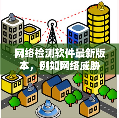 网络检测软件最新版本,例如网络威胁与安全检测 latest,通常旨在提高监控和管理网络的能力,以应对日益复杂的网络威胁。以下是对该软件特点的详细介绍