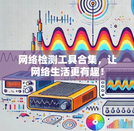 网络检测工具合集,让网络生活更有趣!