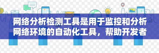 网络分析检测工具是用于监控和分析网络环境的自动化工具，帮助开发者和管理员检测网络中的潜在威胁和问题。以下是这些工具的详细分析
