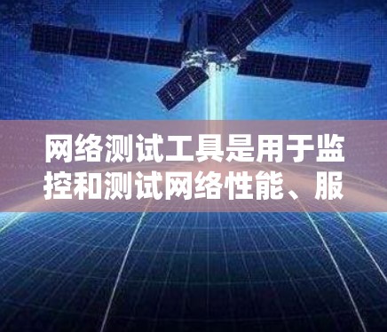 网络测试工具是用于监控和测试网络性能、服务器状态和容器网络的工具。以下是一些常用的网络测试工具及其主要功能