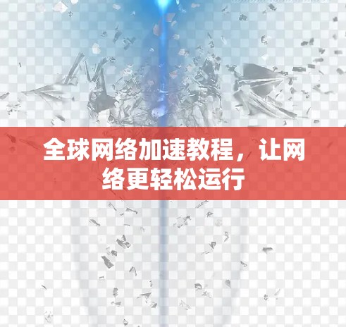 全球网络加速教程，让网络更轻松运行