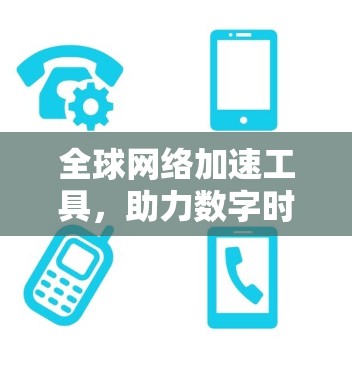 全球网络加速工具，助力数字时代的高效连接