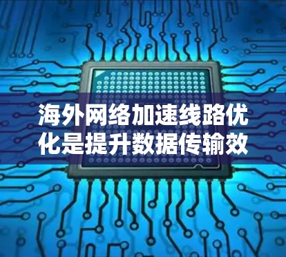 海外网络加速线路优化是提升数据传输效率的重要步骤,尤其是对于跨国数据传输和高并发应用场景。以下是一些优化海外网络加速线路的步骤和建议