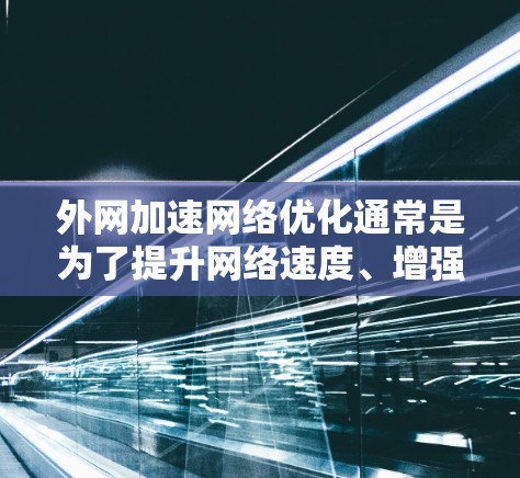 外网加速网络优化通常是为了提升网络速度、增强稳定性以及提高连接的流畅度。以下是一些常见的步骤和方法,可以帮助你优化外网网络