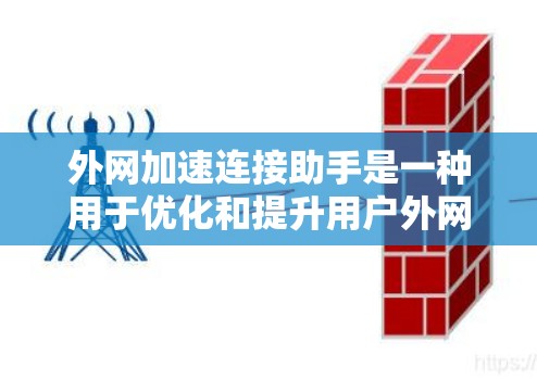 外网加速连接助手是一种用于优化和提升用户外网连接速度的工具。它通过自动检测和调整网络连接速度,帮助用户在多端设备间高效地利用外网资源。以下是关于外网加速连接助手的详细信息
