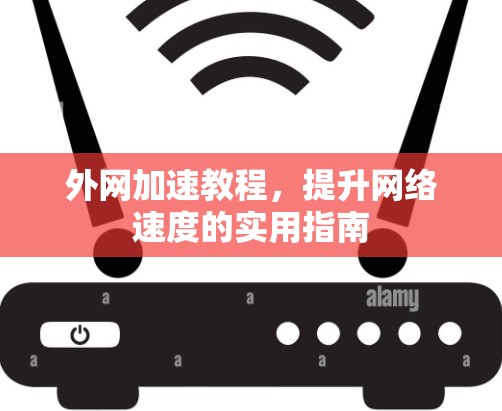 外网加速教程，提升网络速度的实用指南