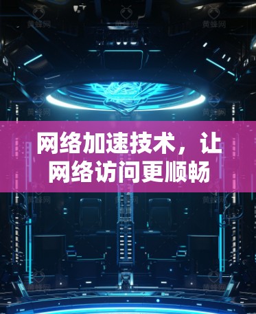 网络加速技术，让网络访问更顺畅