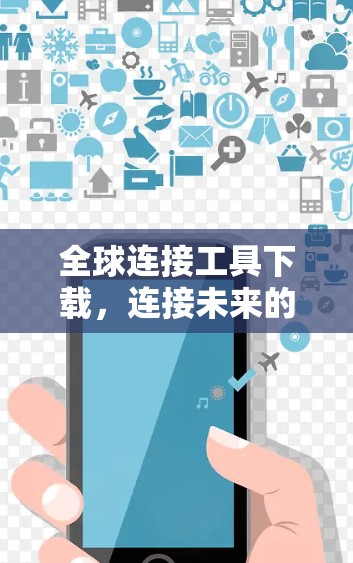 全球连接工具下载，连接未来的技术