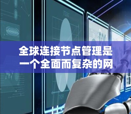 全球连接节点管理是一个全面而复杂的网络管理过程,涉及多个关键步骤和策略。以下是对该领域的一些关键点的总结和解释