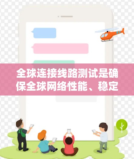 全球连接线路测试是确保全球网络性能、稳定性和技术的系统性评估,涉及多个关键环节。以下是该领域的详细总结