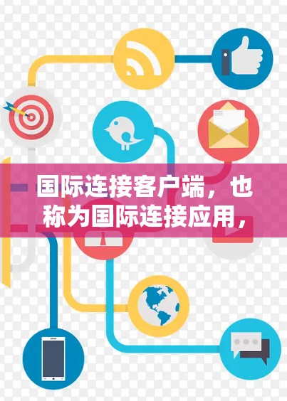 国际连接客户端，也称为国际连接应用，是用于在不同语言环境中进行连接和操作的应用程序。这些客户端通常具备多语言支持，能够适应用户在不同语言界面下的需求。以下是关于国际连接客户端的详细信息