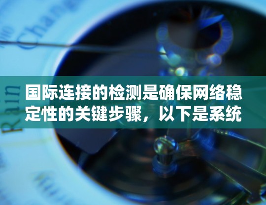 国际连接的检测是确保网络稳定性的关键步骤,以下是系统性地学习国际连接检测的步骤和方法