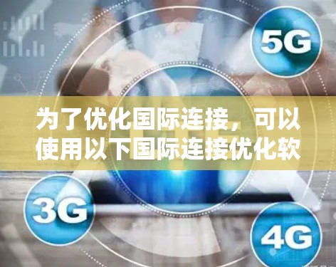 为了优化国际连接,可以使用以下国际连接优化软件,每种软件的特点如下