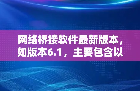 网络桥接软件最新版本,如版本6.1,主要包含以下改进和功能