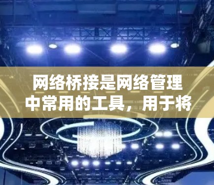网络桥接是网络管理中常用的工具,用于将多个子网连接成一个更大的网络。以下是一个逐步的网络桥接配置教程,帮助你理解并实施网络桥接
