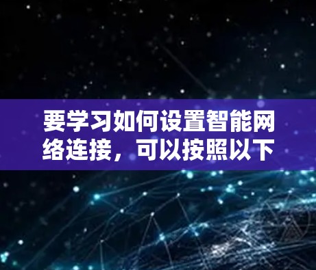 要学习如何设置智能网络连接,可以按照以下步骤进行
