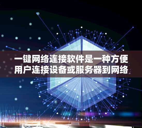 一键网络连接软件是一种方便用户连接设备或服务器到网络的工具，广泛应用于手机、电脑和Web版本。以下是详细介绍