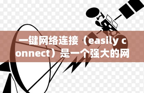 一键网络连接（easily connect）是一个强大的网络管理工具，可以帮助用户简化网络管理流程，提升效率。以下是一步一步的指南，帮助你轻松管理多个网络