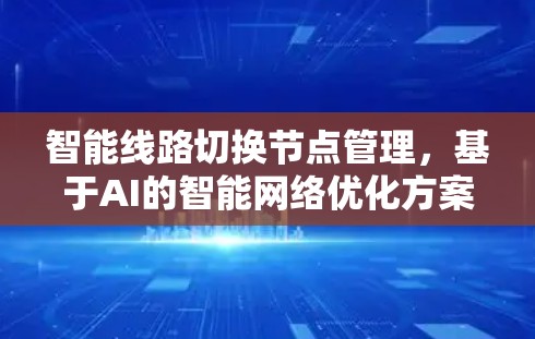智能线路切换节点管理，基于AI的智能网络优化方案
