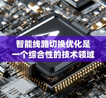 智能线路切换优化是一个综合性的技术领域,旨在通过优化电力系统中线路的连接方式,提升系统的效率、安全性并降低成本。以下是对该领域的详细介绍